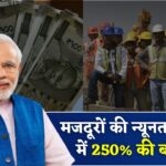 Labour Minimum Wages Hike: सभी मजदूरों को मजदूरी 250% बढ़ाई, सभी मजदूरों को ₹500 से ₹15000 मिलेगा